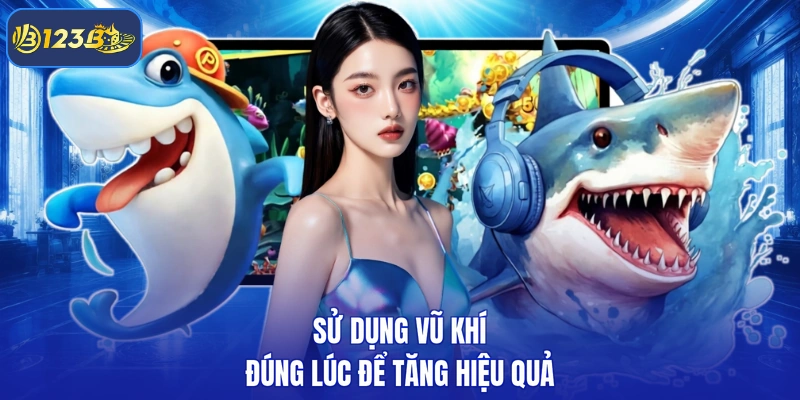 Sử dụng vũ khí đúng lúc để tăng hiệu quả