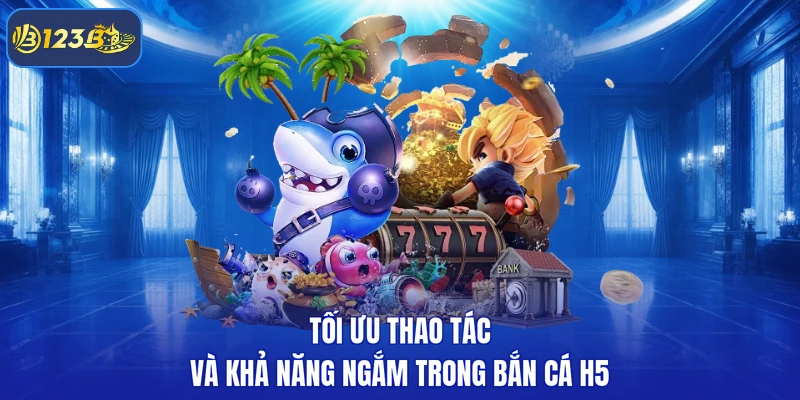 Tối ưu thao tác và khả năng ngắm trong bắn cá H5