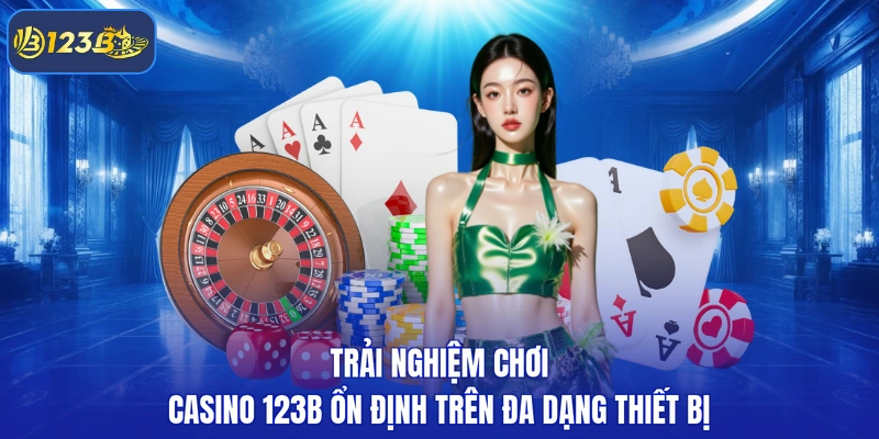 Trải nghiệm chơi casino 123B ổn định trên đa dạng thiết bị