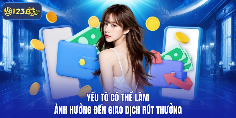Yếu tố có thể làm ảnh hưởng đến giao dịch rút thưởng